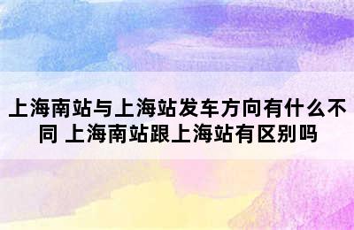 上海南站与上海站发车方向有什么不同 上海南站跟上海站有区别吗